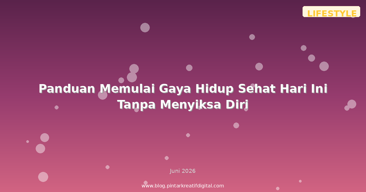 Panduan Memulai Gaya Hidup Sehat Hari Ini Tanpa Menyiksa Diri