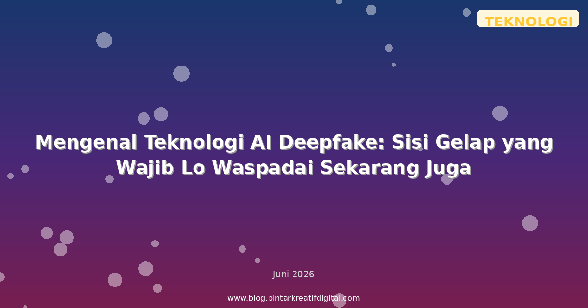 Mengenal Teknologi AI Deepfake: Sisi Gelap yang Wajib Lo Waspadai Sekarang Juga
