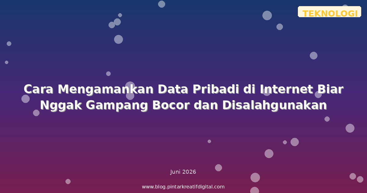 Cara Mengamankan Data Pribadi di Internet Biar Nggak Gampang Bocor dan Disalahgunakan