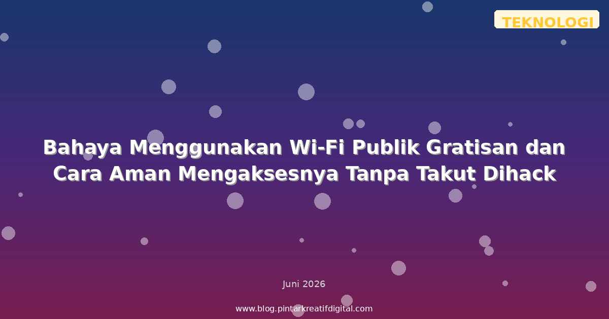 Bahaya Menggunakan Wi-Fi Publik Gratisan dan Cara Aman Mengaksesnya Tanpa Takut Dihack