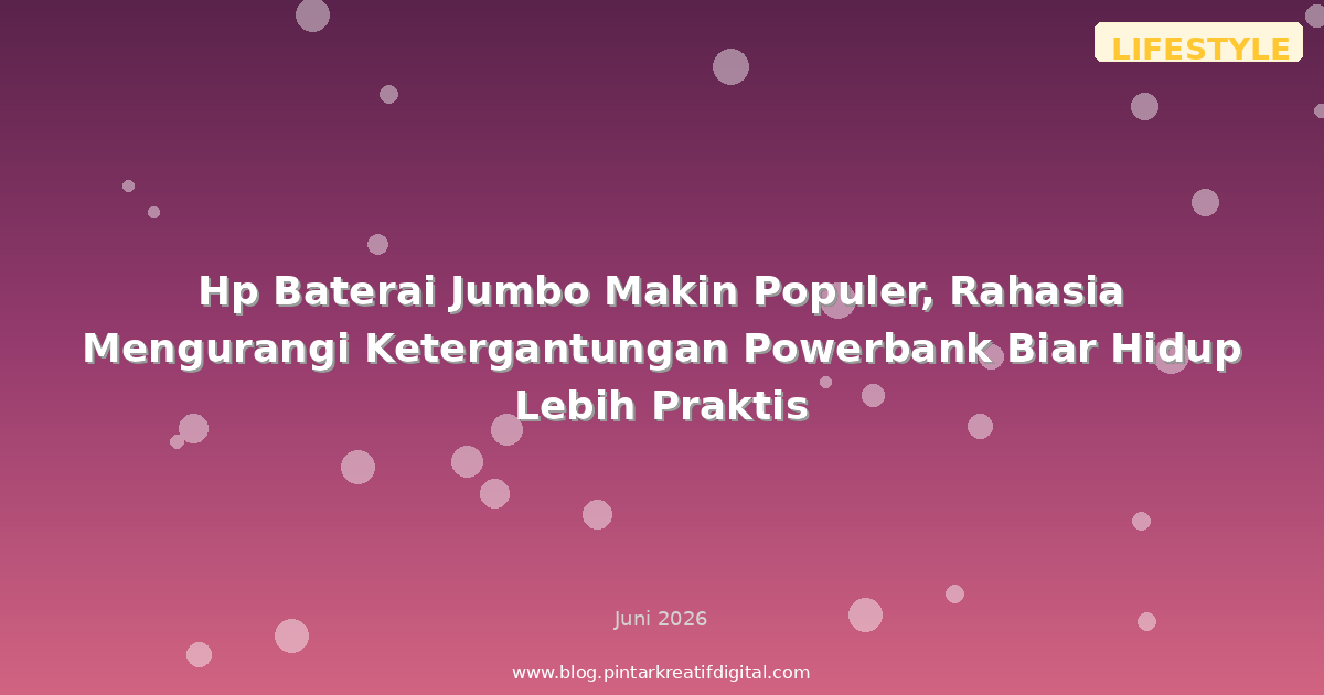 Hp Baterai Jumbo Makin Populer, Rahasia Mengurangi Ketergantungan Powerbank Biar Hidup Lebih Praktis