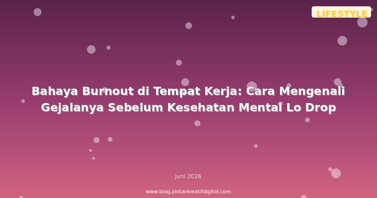 Bahaya Burnout di Tempat Kerja: Cara Mengenali Gejalanya Sebelum Kesehatan Mental Lo Drop