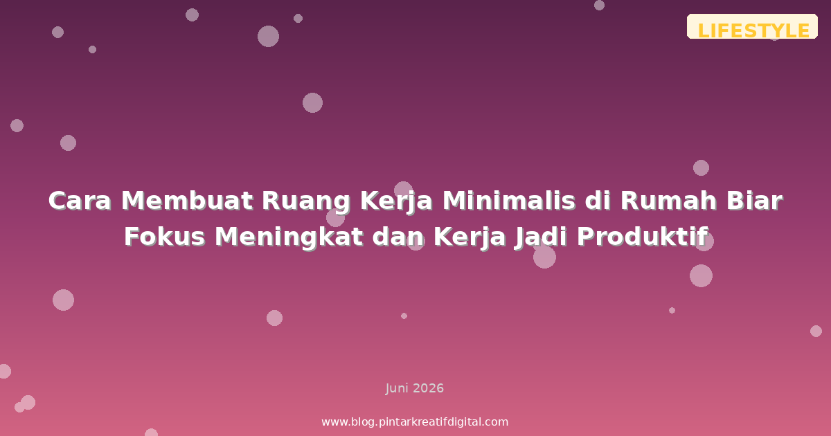 Cara Membuat Ruang Kerja Minimalis di Rumah Biar Fokus Meningkat dan Kerja Jadi Produktif