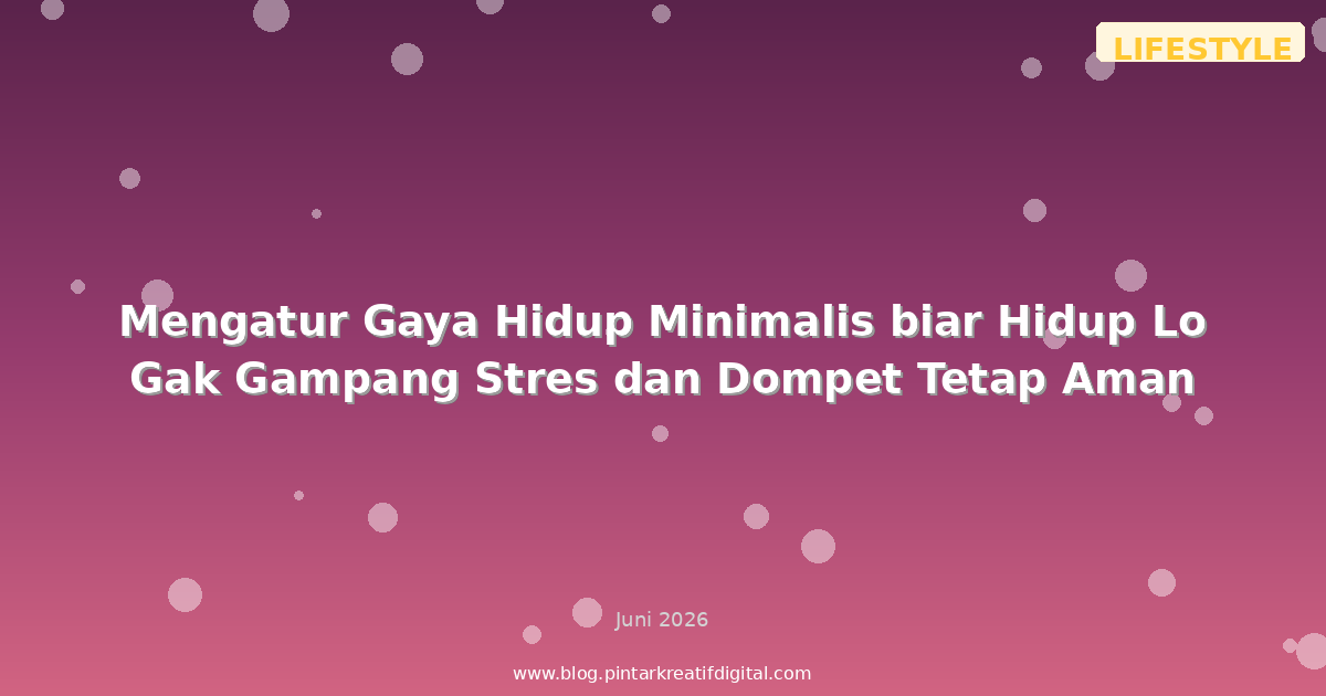 Mengatur Gaya Hidup Minimalis biar Hidup Lo Gak Gampang Stres dan Dompet Tetap Aman