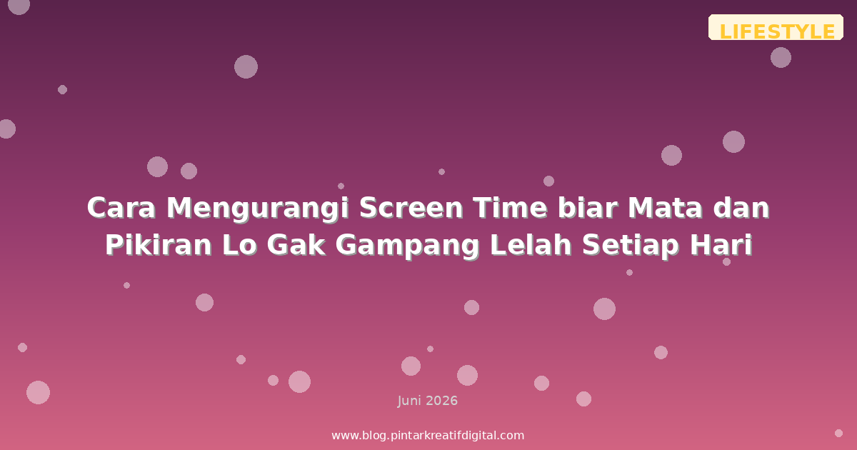 Cara Mengurangi Screen Time biar Mata dan Pikiran Lo Gak Gampang Lelah Setiap Hari