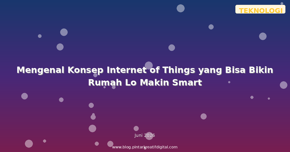 Mengenal Konsep Internet of Things yang Bisa Bikin Rumah Lo Makin Smart