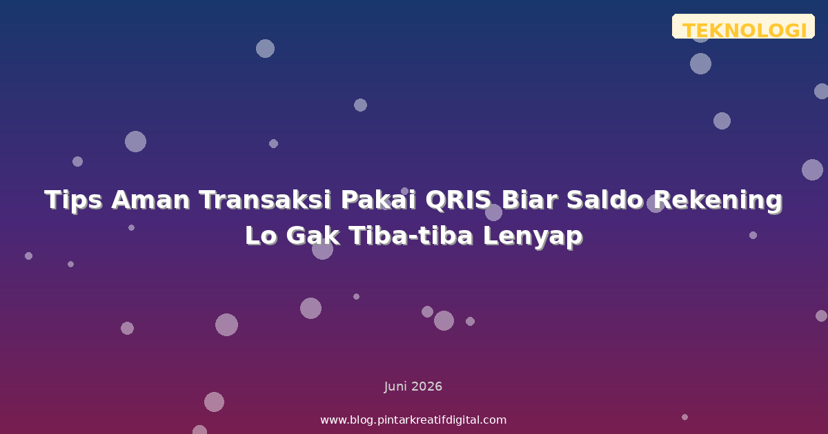 Tips Aman Transaksi Pakai QRIS Biar Saldo Rekening Lo Gak Tiba-tiba Lenyap