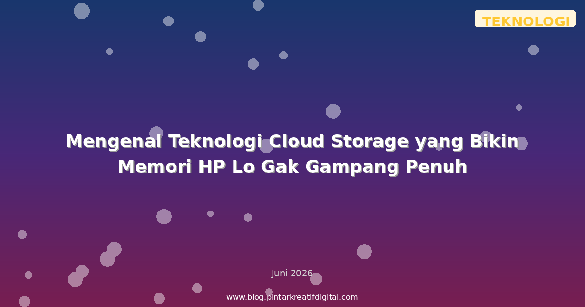 Mengenal Teknologi Cloud Storage yang Bikin Memori HP Lo Gak Gampang Penuh