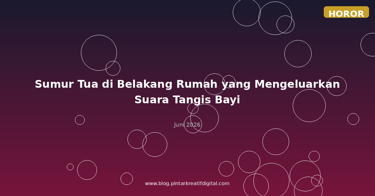 Sumur Tua di Belakang Rumah yang Mengeluarkan Suara Tangis Bayi