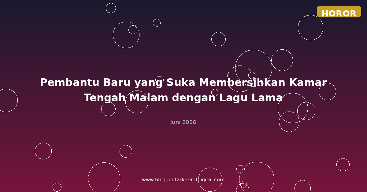 Pembantu Baru yang Suka Membersihkan Kamar Tengah Malam dengan Lagu Lama