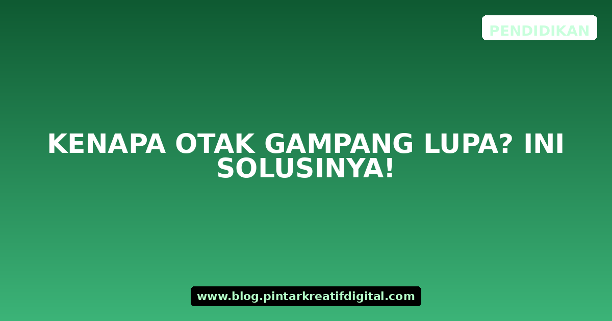 Kenapa Otak Gampang Lupa? Ini Solusinya!