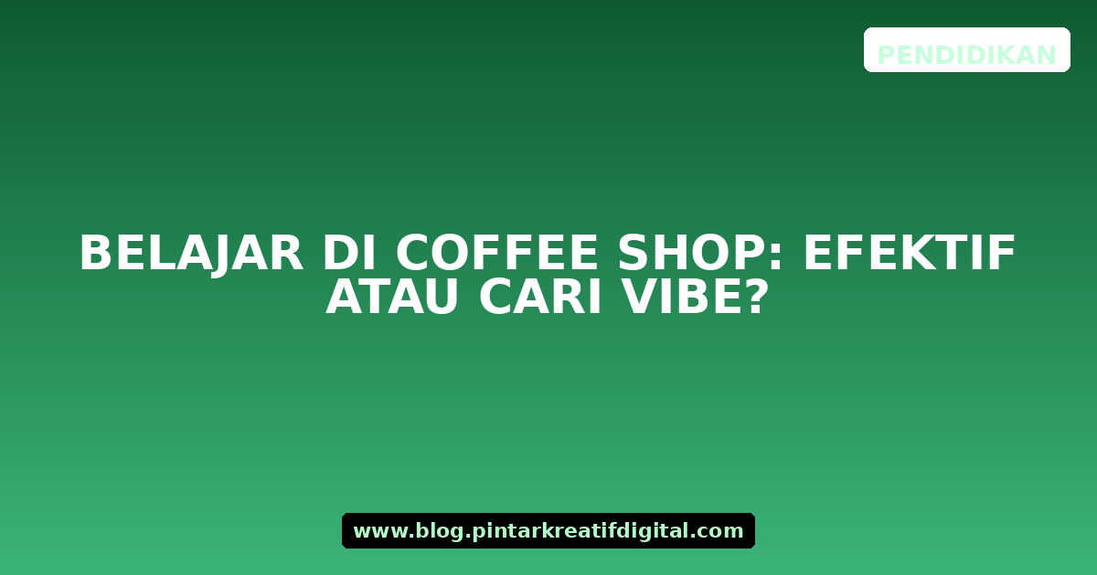 Belajar di Coffee Shop: Efektif atau Cari Vibe?