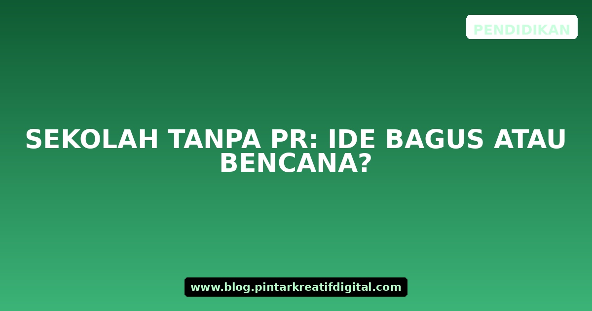 Sekolah Tanpa PR: Ide Bagus atau Bencana?
