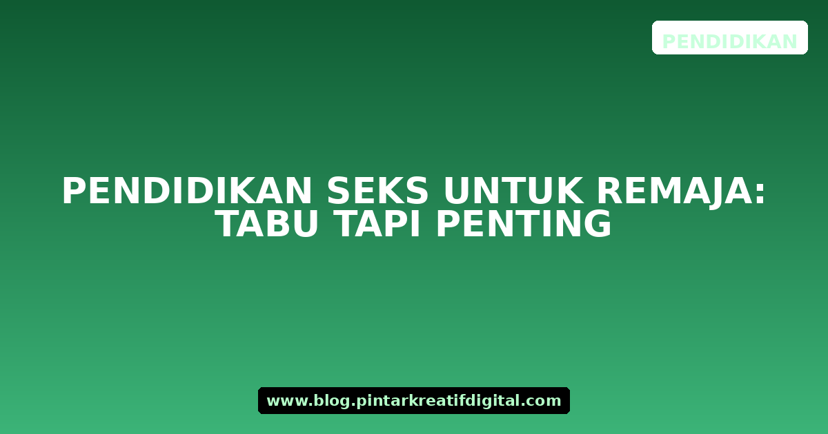 Pendidikan Seks untuk Remaja: Tabu tapi Penting