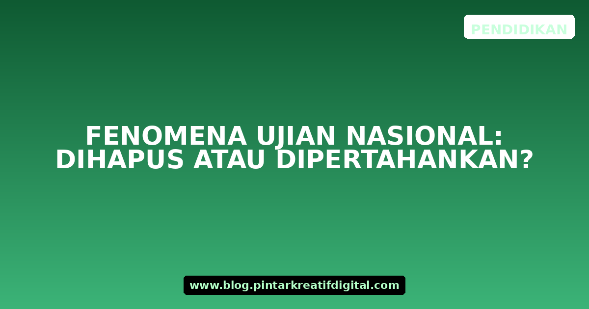 Fenomena Ujian Nasional: Dihapus atau Dipertahankan?