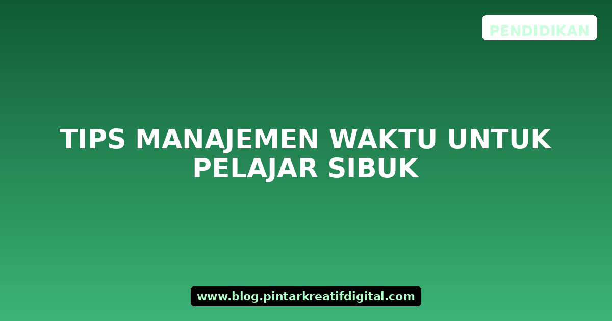 Tips Manajemen Waktu untuk Pelajar Sibuk
