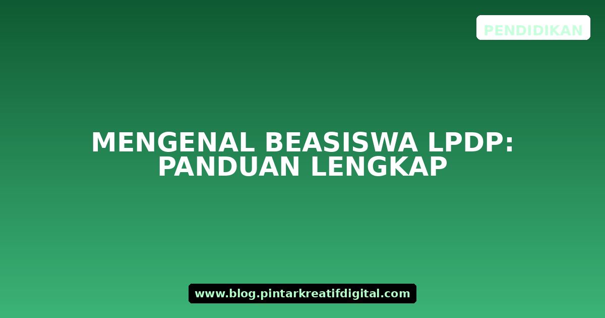 Mengenal Beasiswa LPDP: Panduan Lengkap