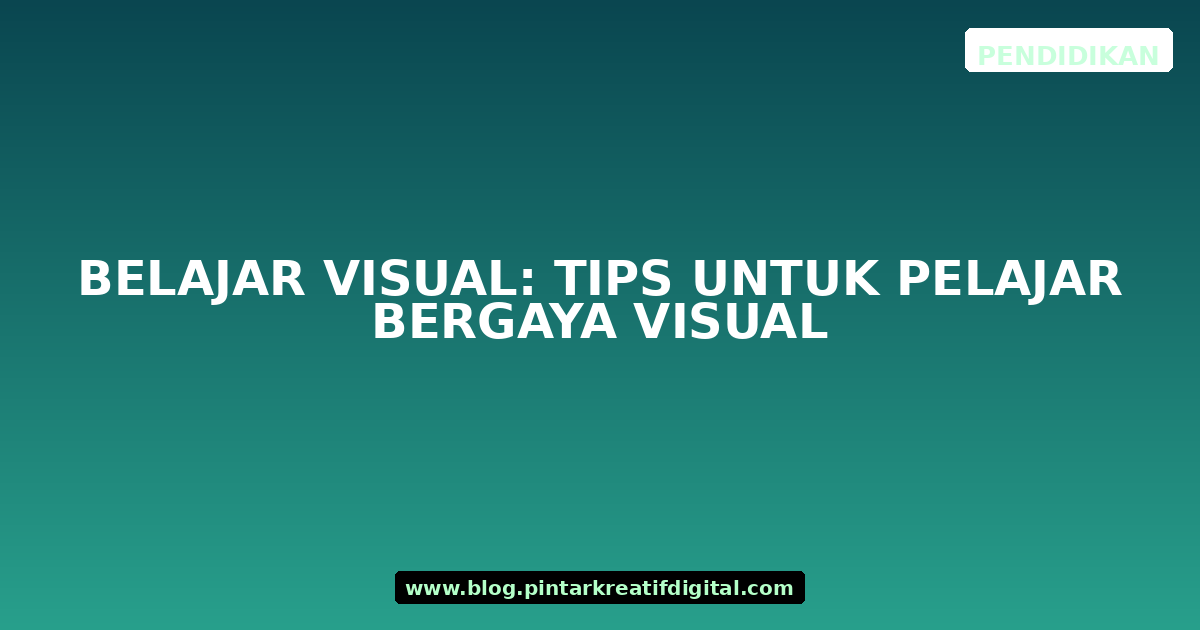 Belajar Visual: Tips untuk Pelajar Bergaya Visual
