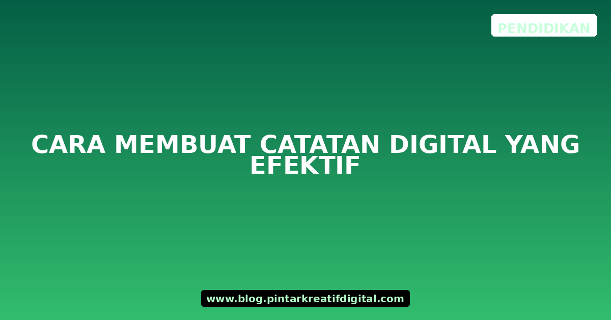 Cara Membuat Catatan Digital yang Efektif
