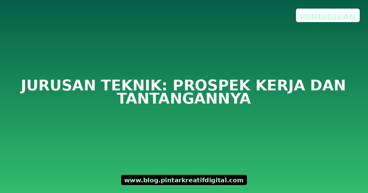 Jurusan Teknik: Prospek Kerja dan Tantangannya