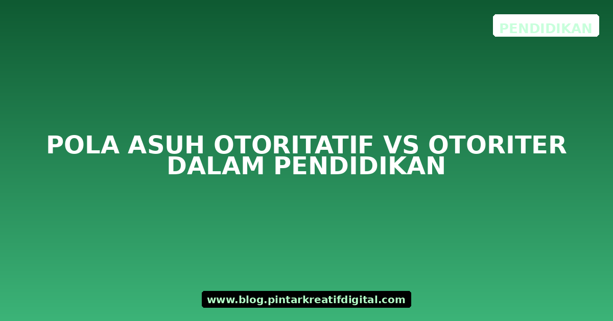 Pola Asuh Otoritatif vs Otoriter dalam Pendidikan