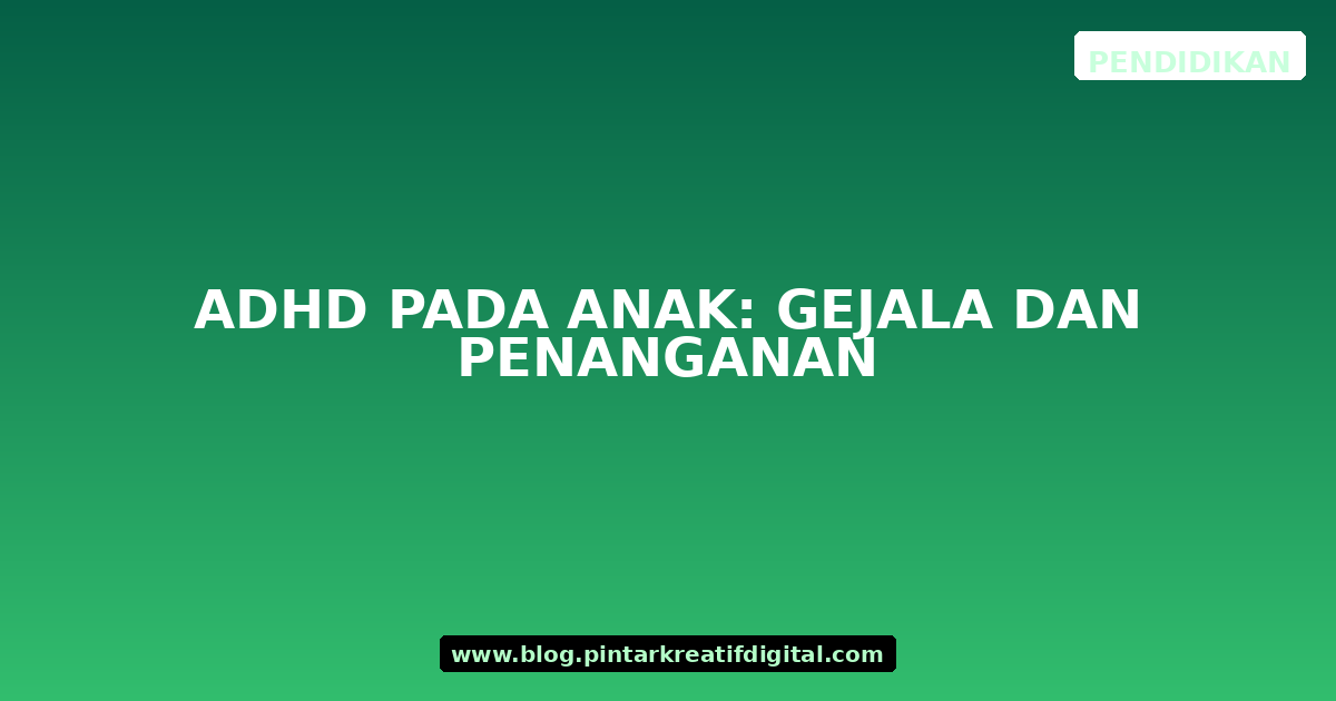 ADHD pada Anak: Gejala dan Penanganan