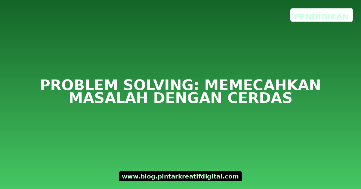 Problem Solving: Memecahkan Masalah dengan Cerdas