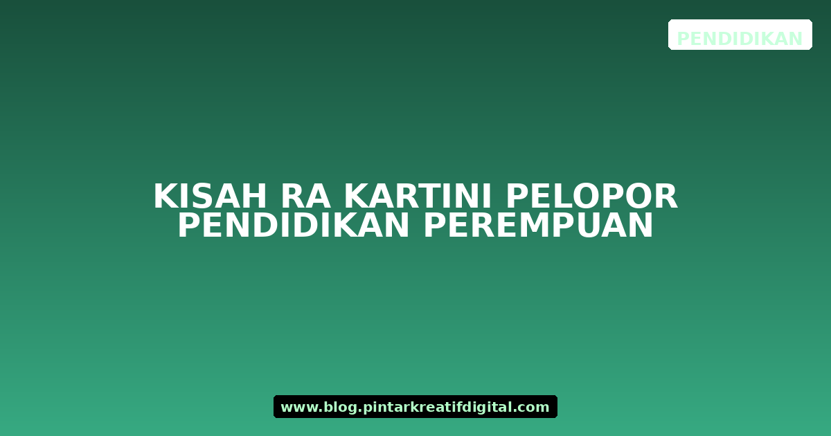 Kisah RA Kartini Pelopor Pendidikan Perempuan