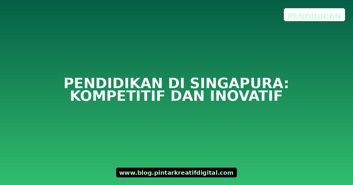 Pendidikan di Singapura: Kompetitif dan Inovatif