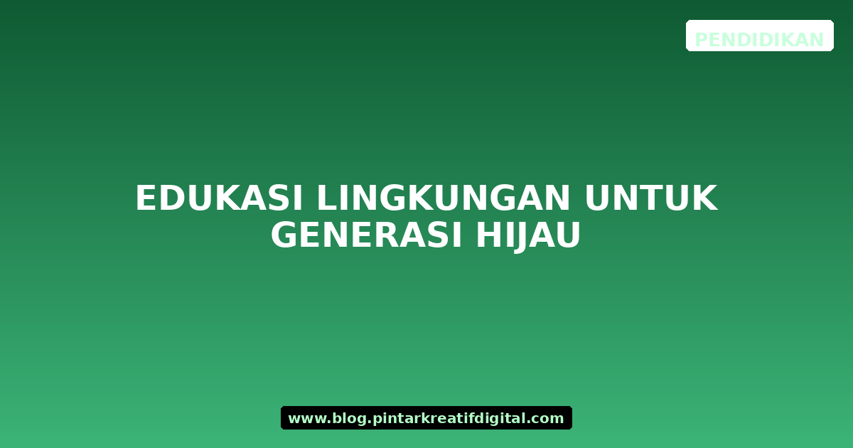 Edukasi Lingkungan untuk Generasi Hijau