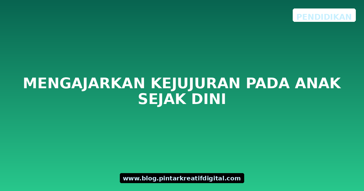 Mengajarkan Kejujuran pada Anak Sejak Dini