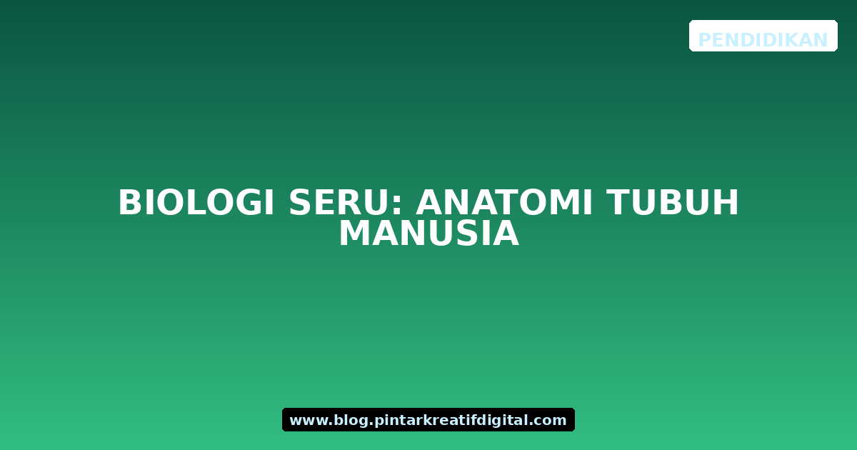 Biologi Seru: Anatomi Tubuh Manusia