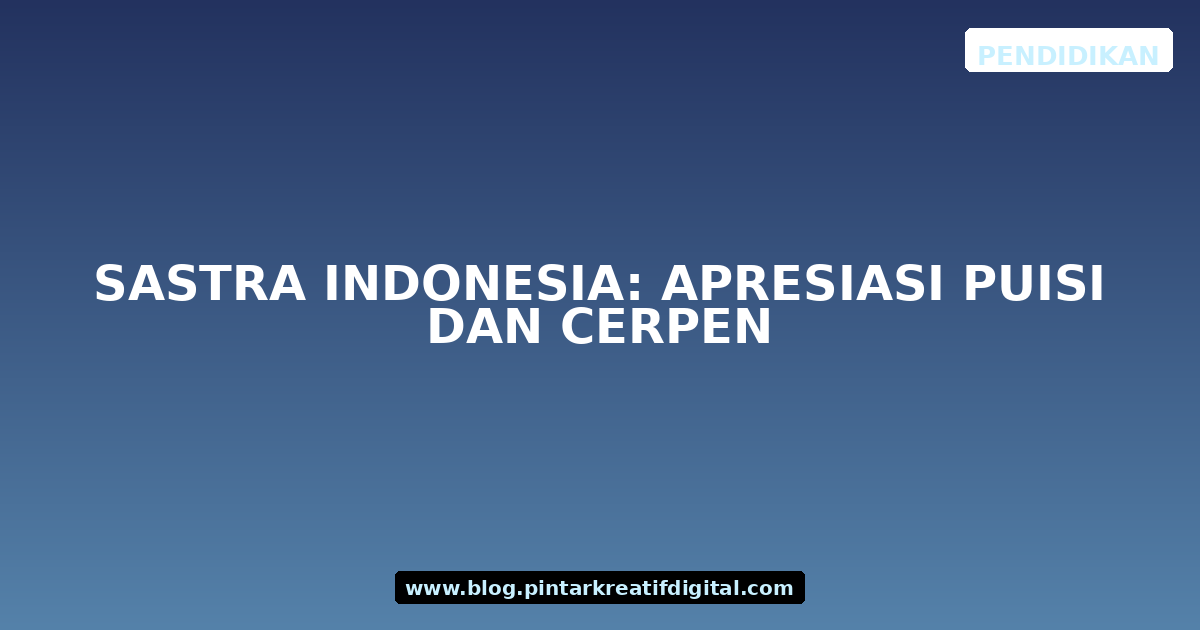 Sastra Indonesia: Apresiasi Puisi dan Cerpen