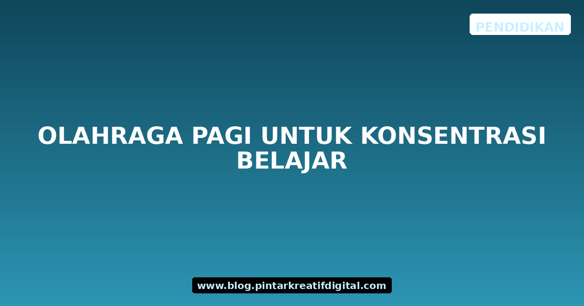 Olahraga Pagi untuk Konsentrasi Belajar