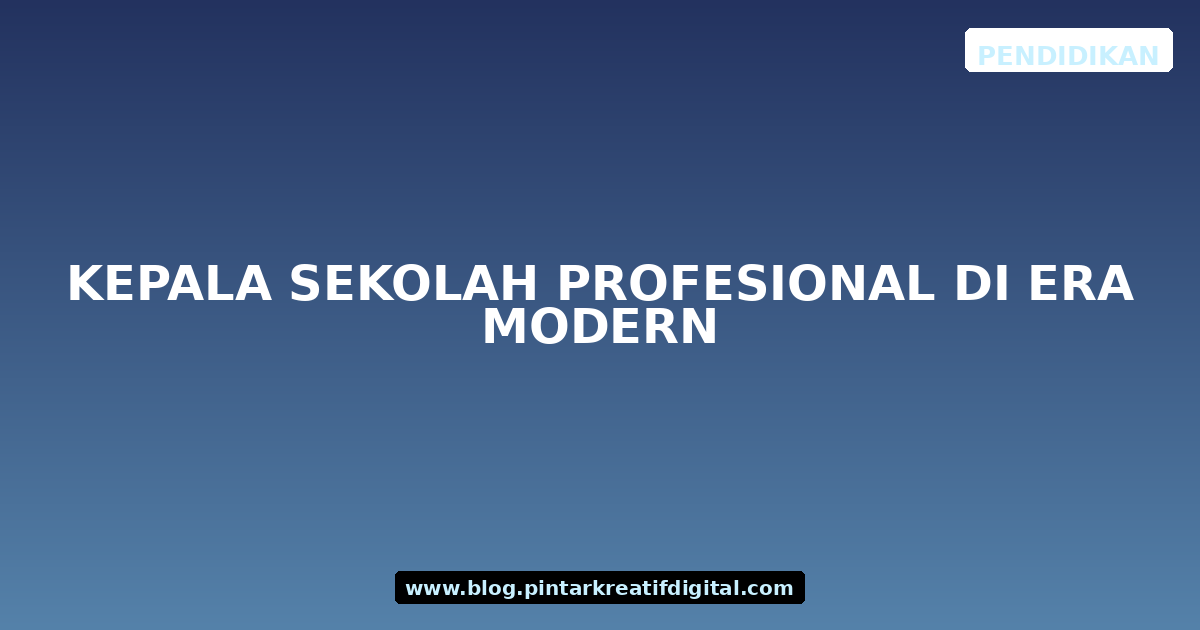 Kepala Sekolah Profesional di Era Modern