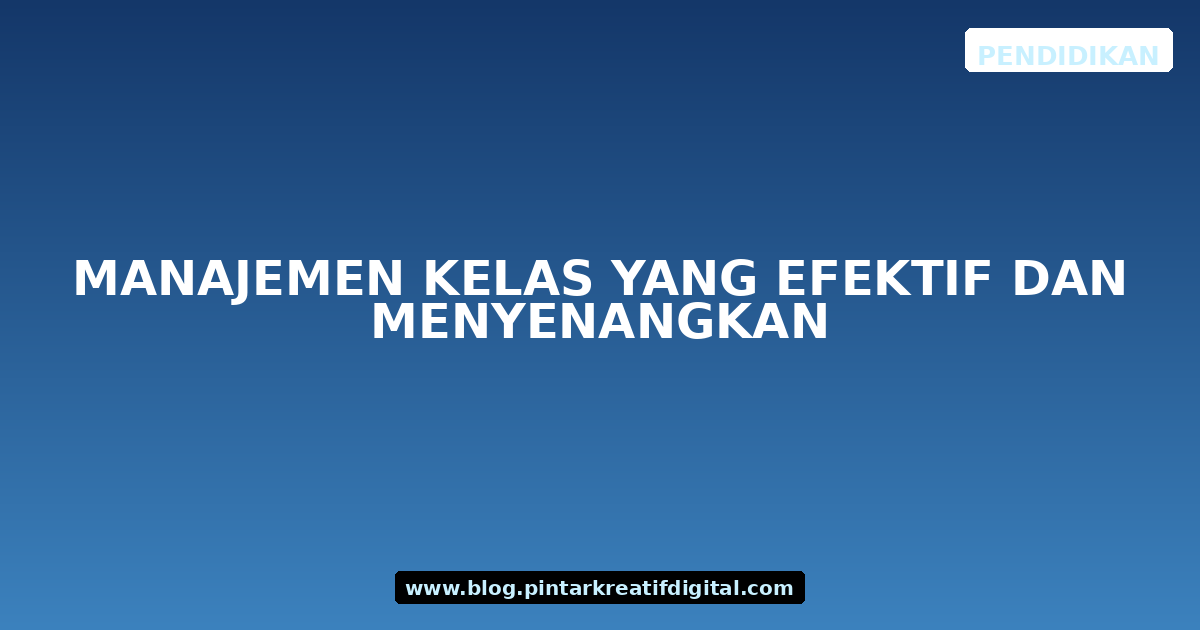 Manajemen Kelas yang Efektif dan Menyenangkan