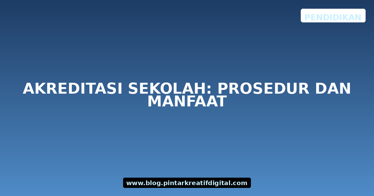 Akreditasi Sekolah: Prosedur dan Manfaat