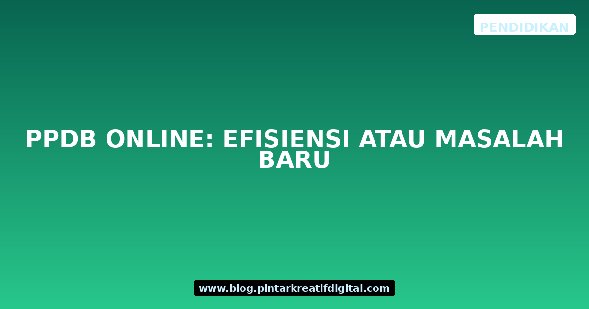 PPDB Online: Efisiensi atau Masalah Baru