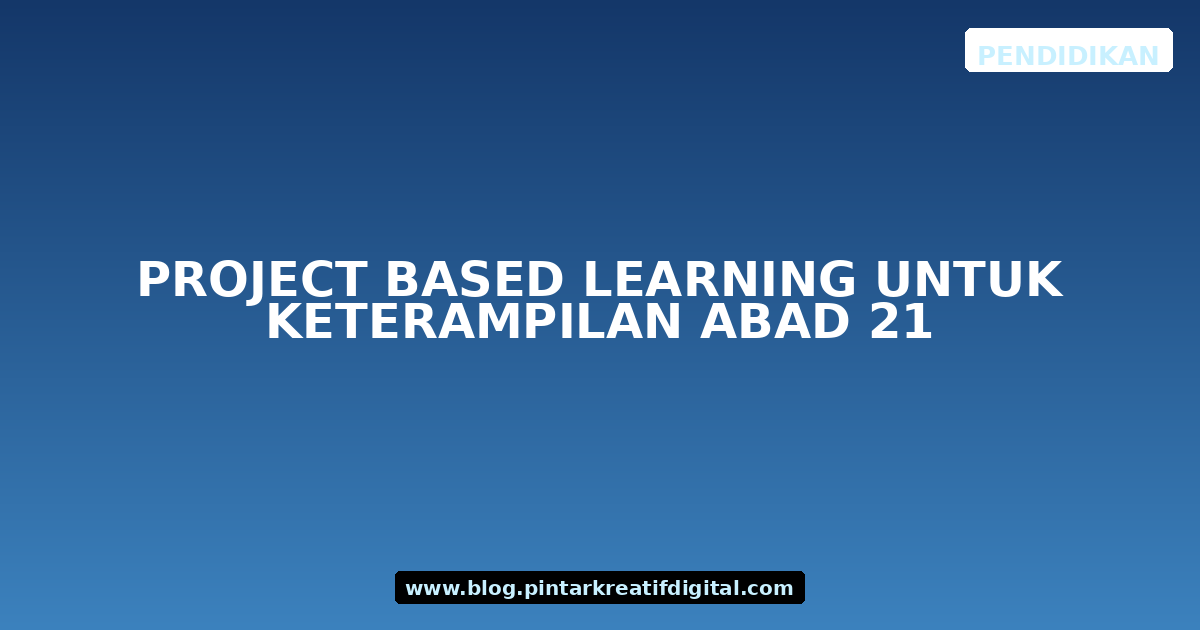 Project Based Learning untuk Keterampilan Abad 21