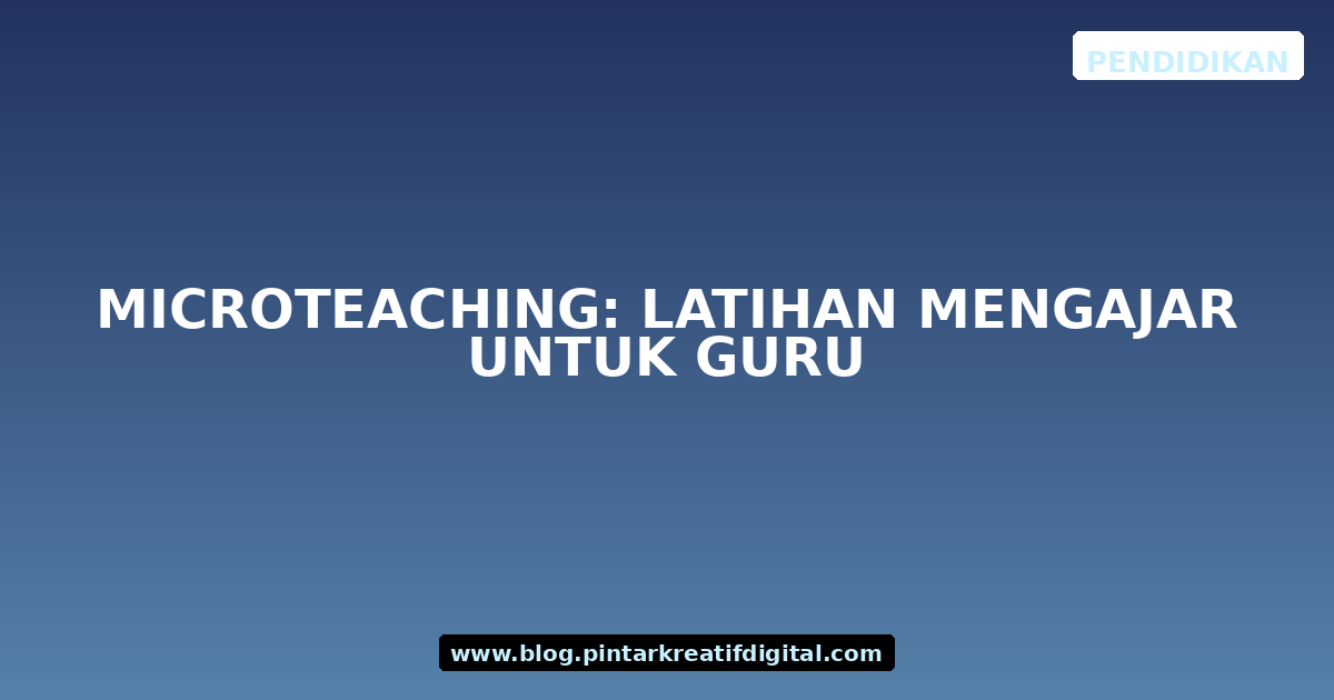 Microteaching: Latihan Mengajar untuk Guru