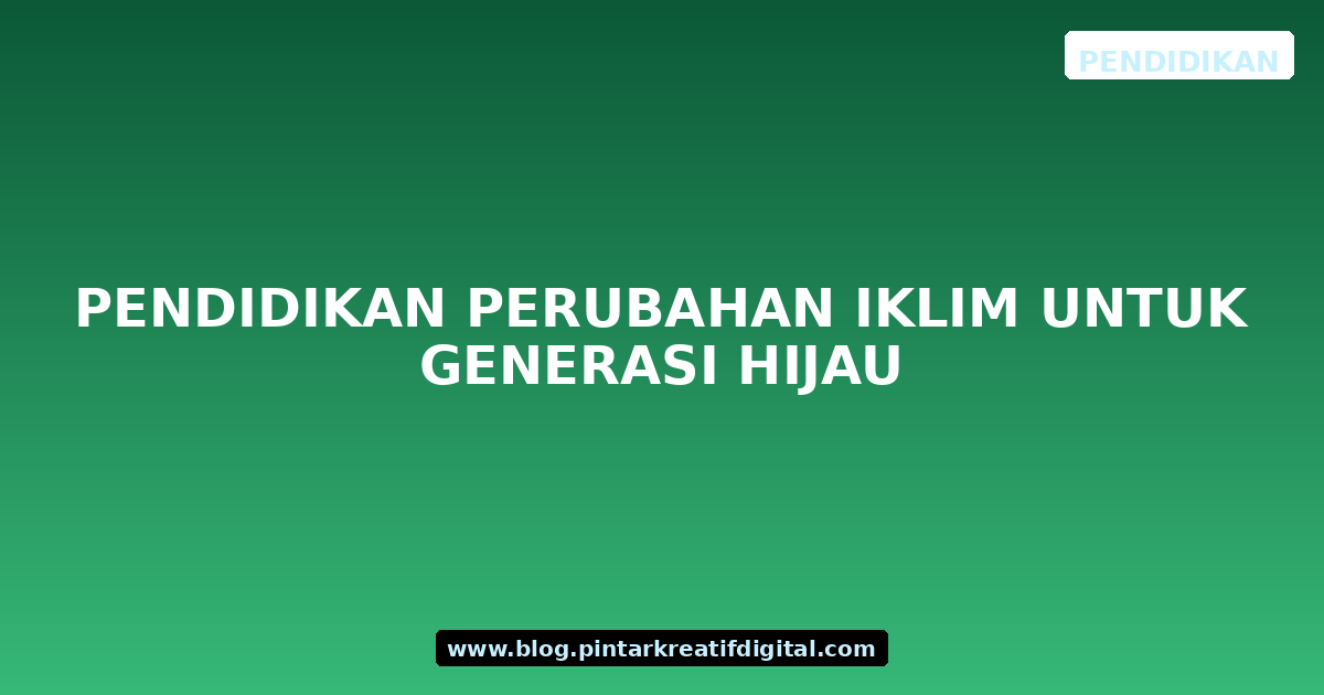 Pendidikan Perubahan Iklim untuk Generasi Hijau