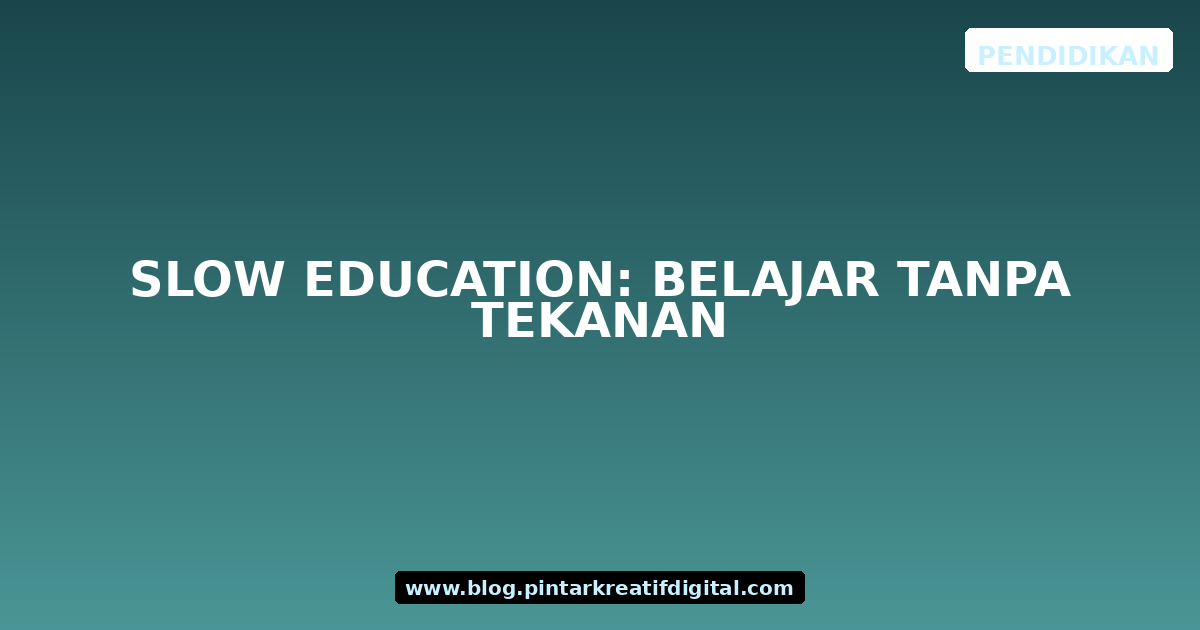 Slow Education: Belajar Tanpa Tekanan