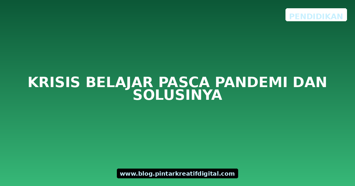 Krisis Belajar Pasca Pandemi dan Solusinya